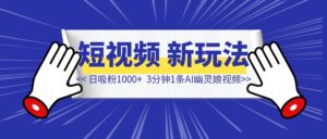 3分钟1条AI幽灵娘视频，日吸粉1000+，短视频爆粉新玩法！-优创圈