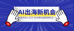 30 天 收入 13 万,AI出海新机会,3D仿真动漫视频玩法攻略-优创圈