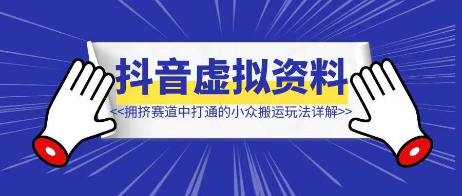 图片[1]-【抖音虚拟资料】从拥挤赛道中打通的小众搬运玩法详解-创富新天地