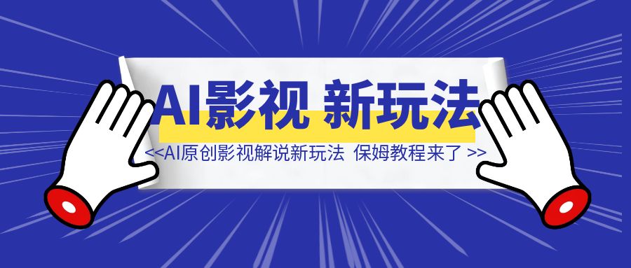 AI原创影视解说新玩法，1条视频100万播放，保姆教程来了-清创圈