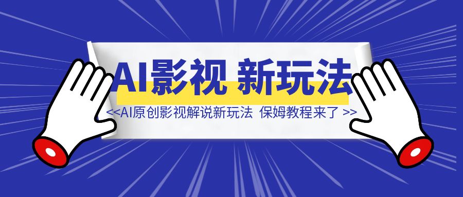 AI原创影视解说新玩法，1条视频100万播放，保姆教程来了-伙伴笔记