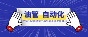 Youtube自动化工具分享 & 开发复盘-优创圈