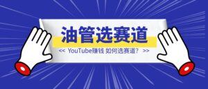 YouTube赚钱，我应该做什么？如何选赛道？分享我的观点与看法-优创圈