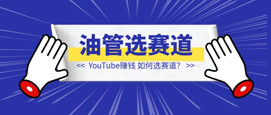 YouTube赚钱，我应该做什么？如何选赛道？分享我的观点与看法-轻创云课
