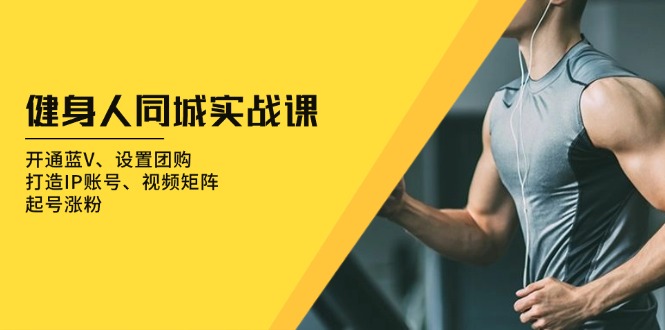 健身人 同城实战课：开通蓝V、设置团购、打造IP账号、视频矩阵、起号涨粉-伙伴笔记