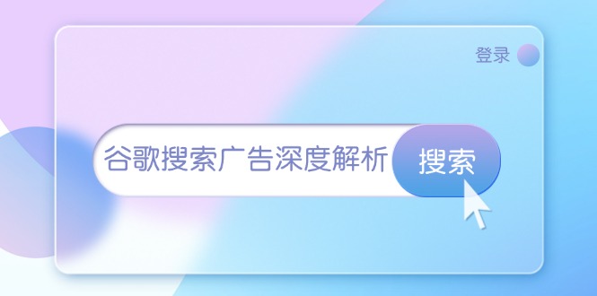 谷歌搜索广告深度解析：从开户到插件安装，再到询盘转化与广告架构解析-轻创云课