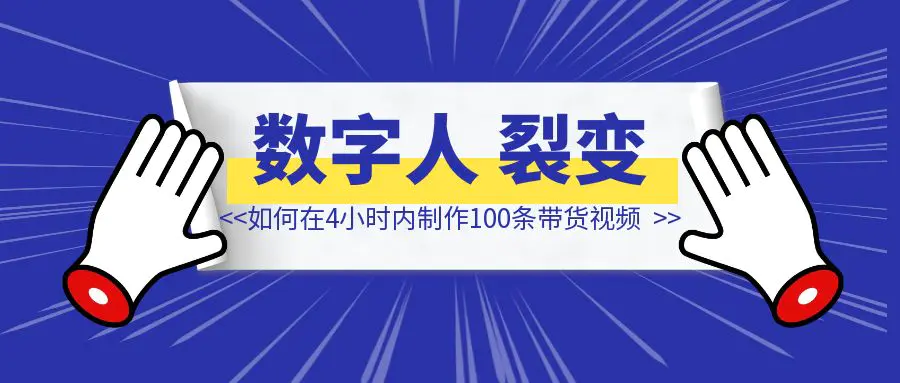 图片[1]-如何在4小时内制作100条带货视频-伙伴笔记