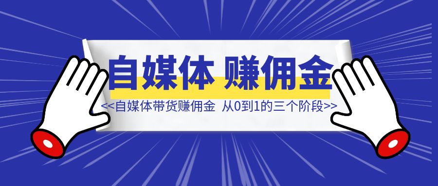 详细拆解我在2024年做自媒体分销带货赚佣金从0到1的三个阶段，6000字纯干货，希望对打算做自媒体的新手有所帮助。-创客圈