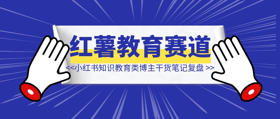 小红书店铺3天1000单，单篇笔记涨粉6000+，小红书知识教育类博主干货类笔记创作复盘-清创圈