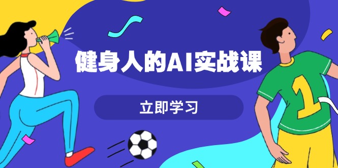 健身人的AI实战课，7天从0到1提升效率，快速入门AI，掌握爆款内容-创客圈
