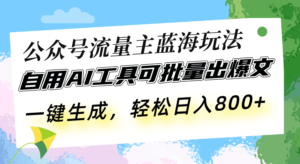 公众号流量主蓝海玩法 自用AI工具可批量出爆文,一键生成,轻松日入800-优创圈