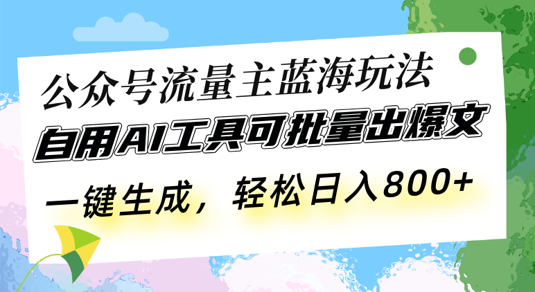 公众号流量主蓝海玩法 自用AI工具可批量出爆文，一键生成，轻松日入800-侠客笔记