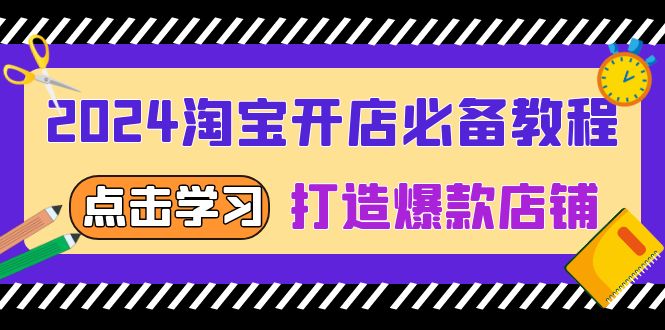 2024淘宝开店必备教程，从选趋势词到全店动销，打造爆款店铺-清创圈