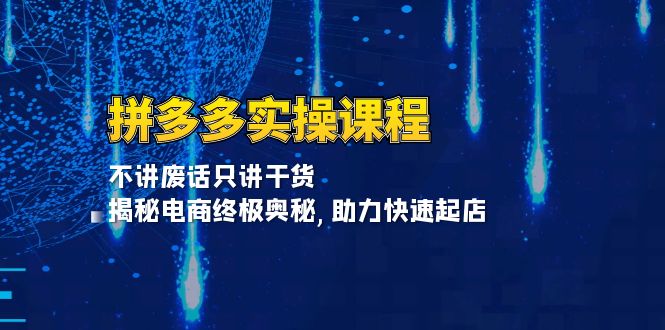 拼多多实操课程：不讲废话只讲干货, 揭秘电商终极奥秘,助力快速起店-侠客笔记