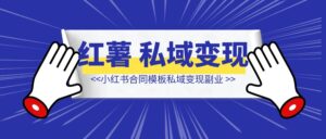 小红书合同模板私域变现副业，单份6.98、溢价100+，一条龙实操玩法分享给你-优创圈