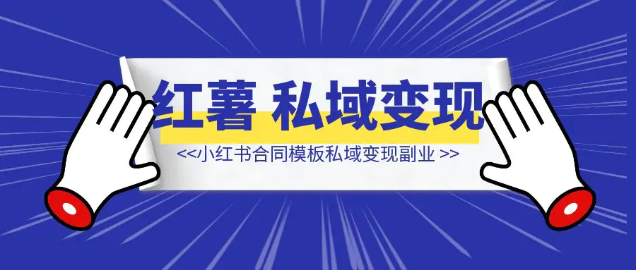 图片[1]-小红书合同模板私域变现副业，单份6.98、溢价100+，一条龙实操玩法分享给你-清创圈