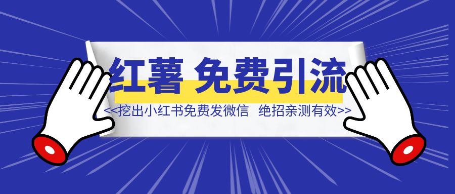 下狠手，举报自己，挖出小红书「免费发微信」绝招！亲测有效！-清创圈