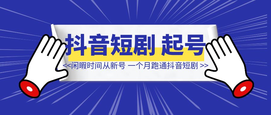 闲暇时间从0粉新号，一个月跑通抖音短剧-侠客笔记