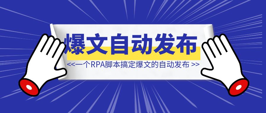 用一个RPA脚本搞定小绿书、小红书、公众号爆文的自动发布-清创圈