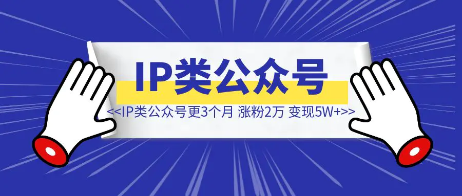 图片[1]-个人IP类公众号更新3个月，涨粉2万+，单月引流2000+，变现5位数，我的创作经验大公开-创客圈