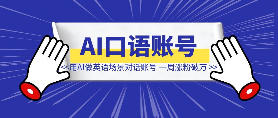 挖到宝了！用AI做英语场景对话账号，一周涨粉破万，粉丝价值极高~