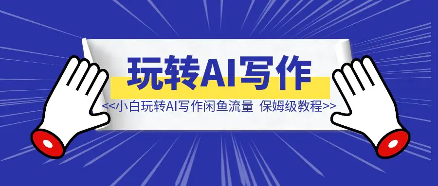 图片[1]-（真保姆级教程）纯小白用玩转AI写作闲鱼流量-伙伴笔记
