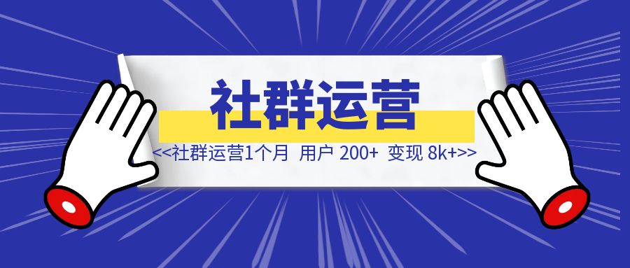 社群运营一个月：用户 200+，变现 8k+-清创圈