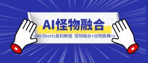 AI-Shorts两类视频复刻教程（怪物融合+动物跳舞）-优创圈