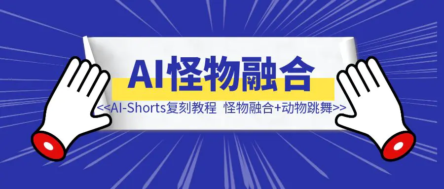 图片[1]-AI-Shorts两类视频复刻教程（怪物融合+动物跳舞）-清创圈