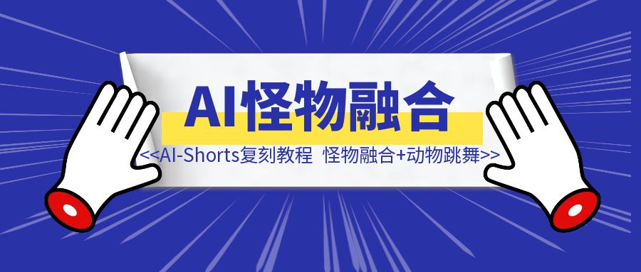 AI-Shorts两类视频复刻教程（怪物融合+动物跳舞）-伙伴笔记