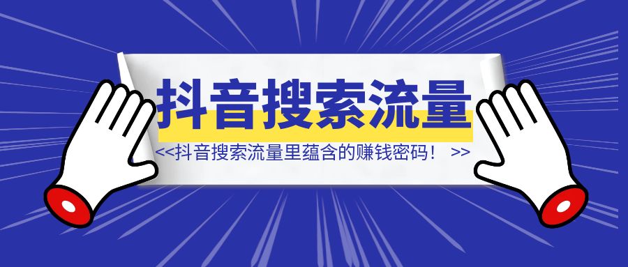 抖音搜索流量里蕴含的赚钱密码！（10000字长文，含多个赛道案例）-伙伴笔记