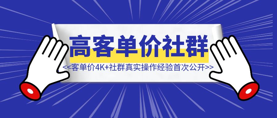 卖客单价4K+社群，3个月营收90W+，6000+字真实操作经验首次公开！-侠客笔记