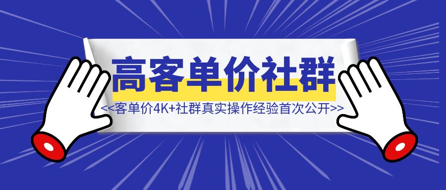 卖客单价4K+社群，3个月营收90W+，6000+字真实操作经验首次公开！-伙伴笔记