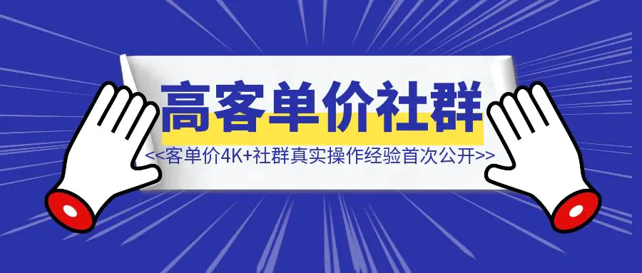 图片[1]-卖客单价4K+社群，3个月营收90W+，6000+字真实操作经验首次公开！-聚创学社