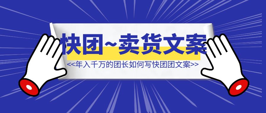 年入千万的团长，都是这么写快团团卖货文案的（附AI傻瓜式解决方案）-清创圈