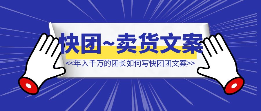 年入千万的团长，都是这么写快团团卖货文案的（附AI傻瓜式解决方案）-伙伴笔记