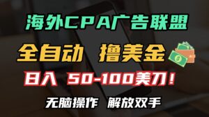 海外CPA全自动撸美金, 日入100＋美金, 无脑操作，解放双手-优创圈