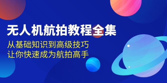 无人机-航拍教程全集，从基础知识到高级技巧，让你快速成为航拍高手-创客圈