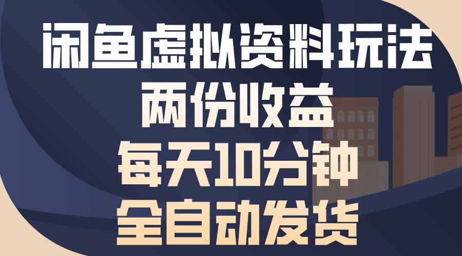 闲鱼虚拟资料玩法，两份收益，每天10分钟，全自动发货-轻创云课