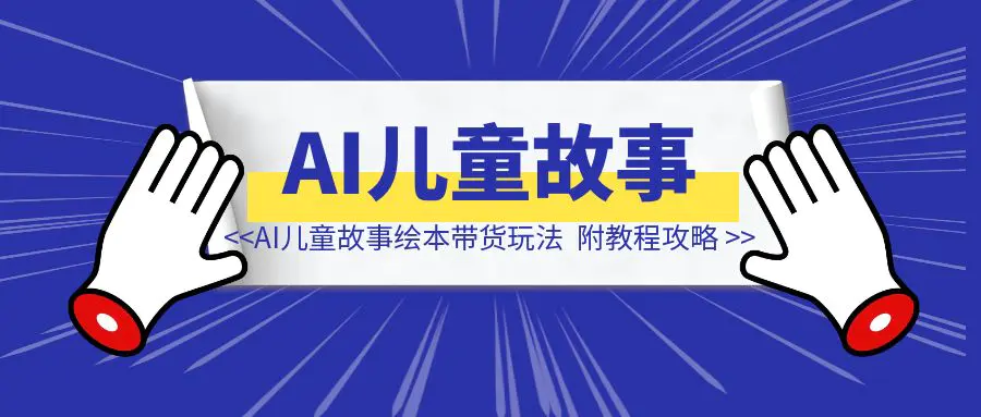 图片[1]-29.9元/单，月销3600单，AI儿童故事绘本带货玩法，附教程攻略-清创圈