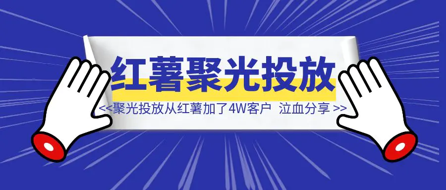 图片[1]-一人公司，用聚光投放，一年时间，从小红书加了4W客户，深度复盘！-清创圈