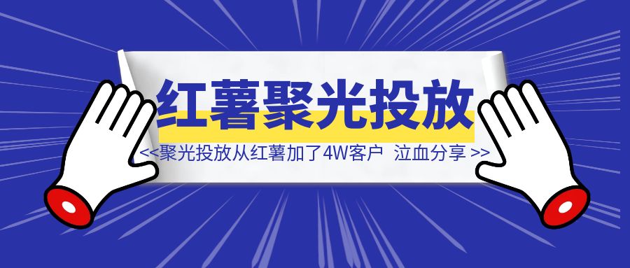 一人公司，用聚光投放，一年时间，从小红书加了4W客户，深度复盘！-轻创云课