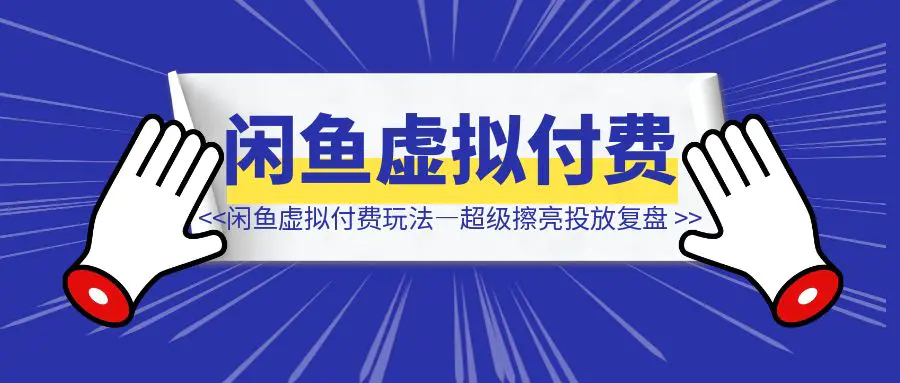 图片[1]-闲鱼虚拟付费玩法——超级擦亮投放复盘-侠客笔记