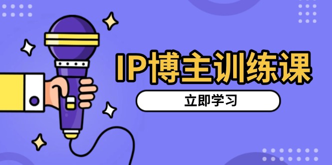 IP博主训练课，定位账号，推荐热门赛道，搭建涨粉架构，拍出更吸粉视频-创富新天地