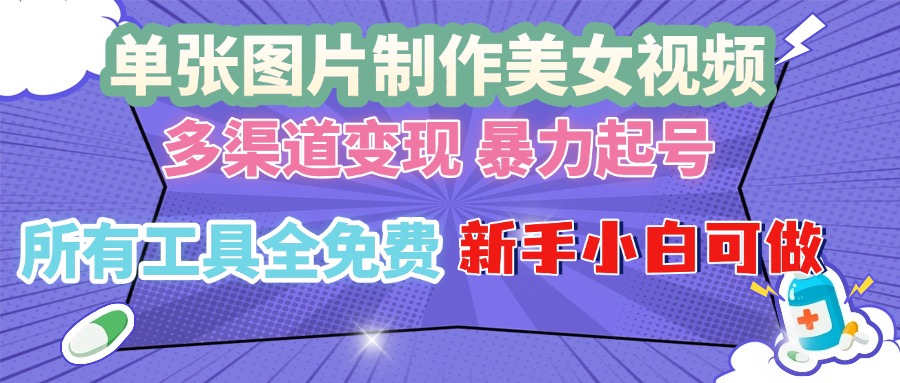 单张图片作美女视频 ，多渠道变现 暴力起号，所有工具全免费 ，新手小…-伙伴笔记
