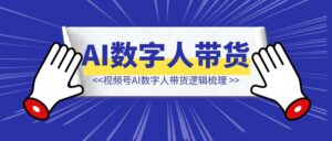 视频号AI数字人带货逻辑梳理-优创圈