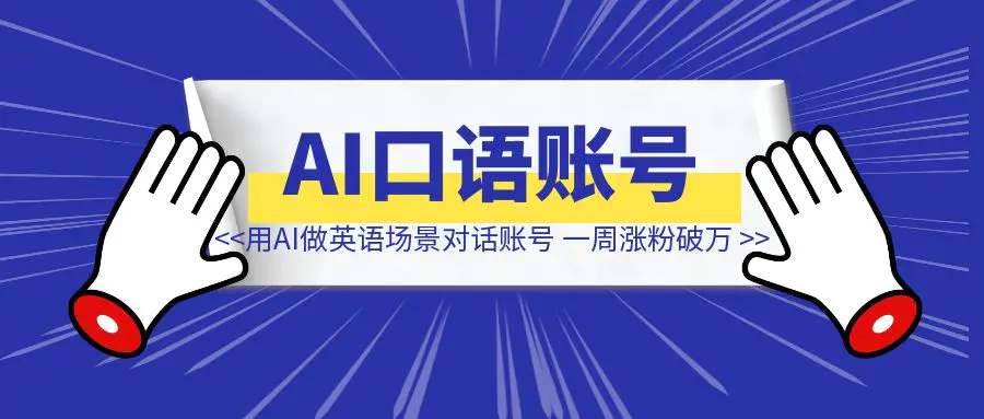 图片[1]-挖到宝了！用AI做英语场景对话账号，一周涨粉破万，粉丝价值极高~-清创圈