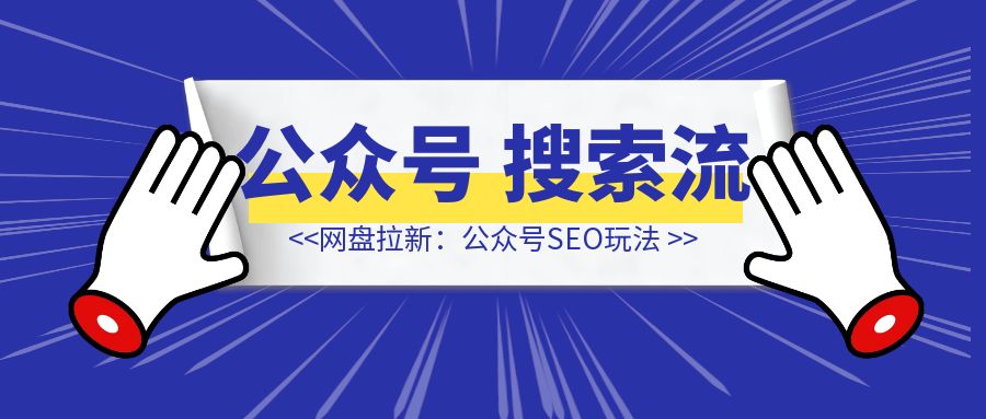 网盘拉新：公众号SEO玩法，通过AI洗稿无脑发文，小白也能轻松玩！