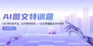 AI图文特训营：小红书抖音平台，从开营到变现，一站式掌握图文创作技巧-优创圈