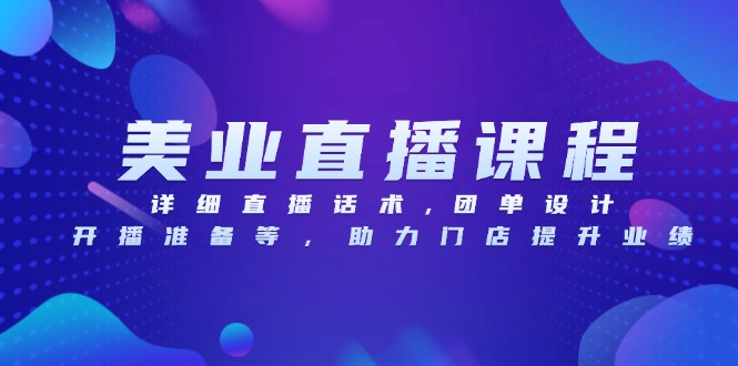美业直播课程，详细直播话术,团单设计,开播准备等，助力门店提升业绩-伙伴笔记